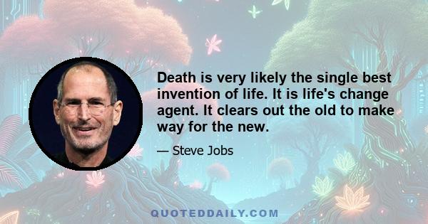 Death is very likely the single best invention of life. It is life's change agent. It clears out the old to make way for the new.