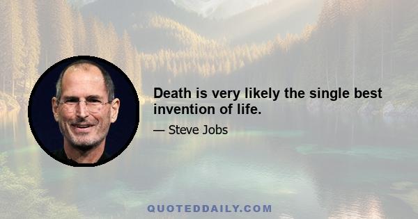 Death is very likely the single best invention of life.