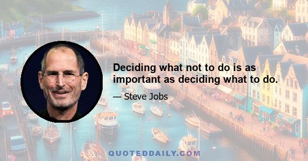 Deciding what not to do is as important as deciding what to do.