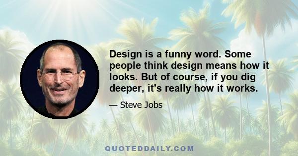 Design is a funny word. Some people think design means how it looks. But of course, if you dig deeper, it's really how it works.