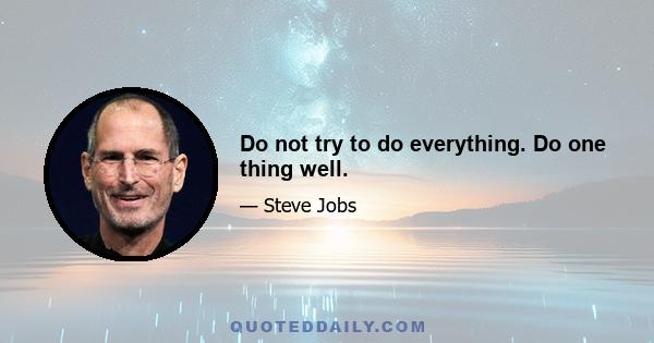 Do not try to do everything. Do one thing well.