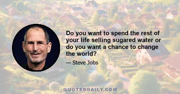 Do you want to spend the rest of your life selling sugared water or do you want a chance to change the world?