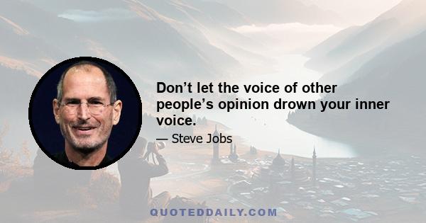 Don’t let the voice of other people’s opinion drown your inner voice.