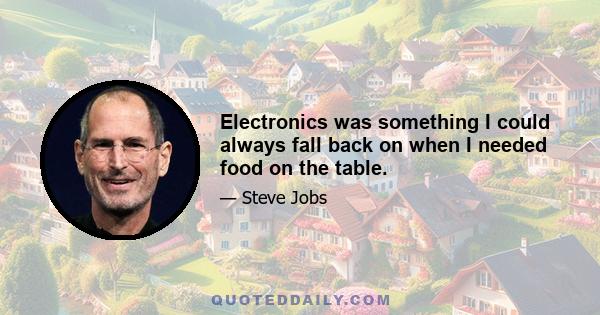 Electronics was something I could always fall back on when I needed food on the table.