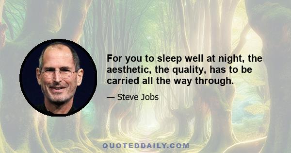 For you to sleep well at night, the aesthetic, the quality, has to be carried all the way through.