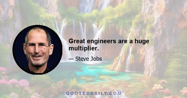 Great engineers are a huge multiplier.