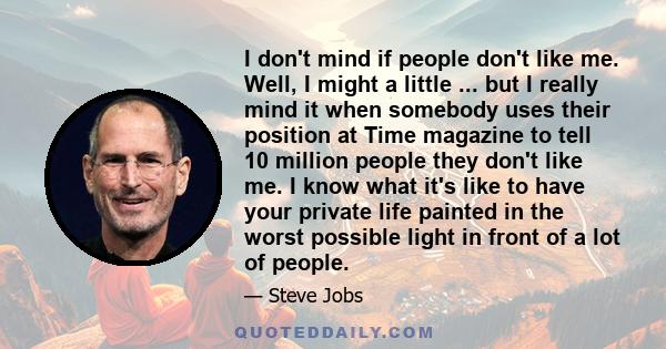 I don't mind if people don't like me. Well, I might a little ... but I really mind it when somebody uses their position at Time magazine to tell 10 million people they don't like me. I know what it's like to have your