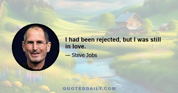 I had been rejected, but I was still in love.