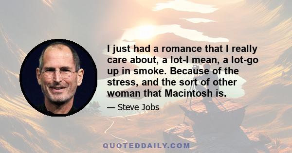 I just had a romance that I really care about, a lot-I mean, a lot-go up in smoke. Because of the stress, and the sort of other woman that Macintosh is.