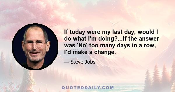 If today were my last day, would I do what I'm doing?...If the answer was 'No' too many days in a row, I'd make a change.