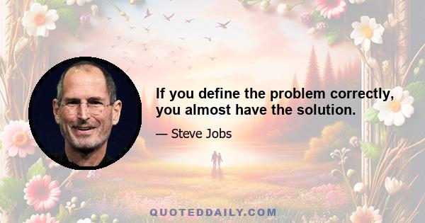 If you define the problem correctly, you almost have the solution.