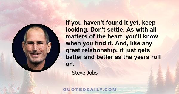 If you haven't found it yet, keep looking. Don't settle. As with all matters of the heart, you'll know when you find it. And, like any great relationship, it just gets better and better as the years roll on.