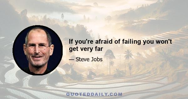 If you're afraid of failing you won't get very far