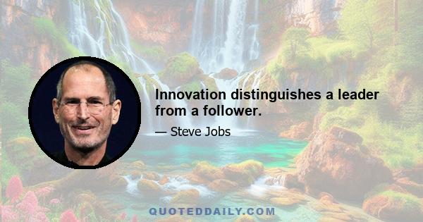 Innovation distinguishes a leader from a follower.