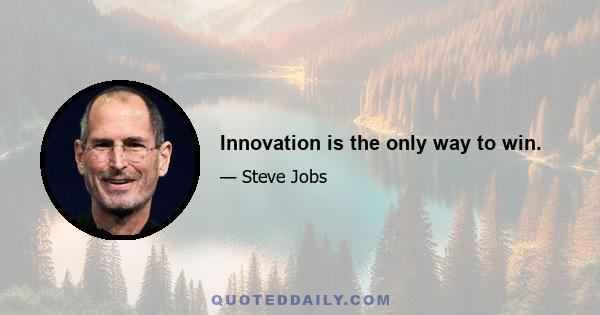 Innovation is the only way to win.