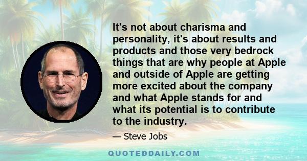 It's not about charisma and personality, it's about results and products and those very bedrock things that are why people at Apple and outside of Apple are getting more excited about the company and what Apple stands