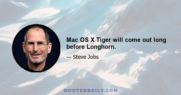 Mac OS X Tiger will come out long before Longhorn.