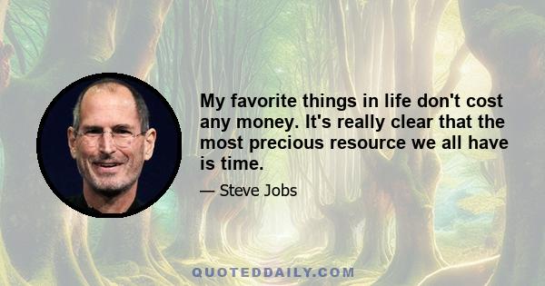 My favorite things in life don't cost any money. It's really clear that the most precious resource we all have is time.