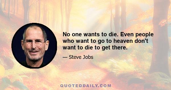 No one wants to die. Even people who want to go to heaven don't want to die to get there. And yet death is the destination we all share. No one has ever escaped it. And that is as it should be, because Death is very