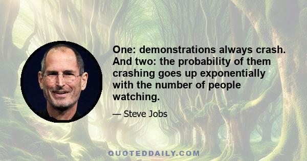 One: demonstrations always crash. And two: the probability of them crashing goes up exponentially with the number of people watching.