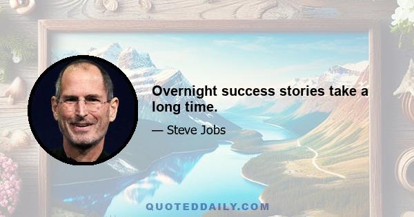 Overnight success stories take a long time.