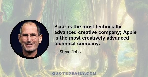 Pixar is the most technically advanced creative company; Apple is the most creatively advanced technical company.