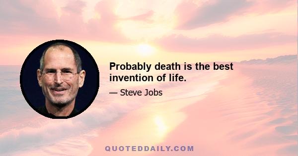 Probably death is the best invention of life.