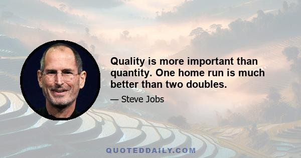 Quality is more important than quantity. One home run is much better than two doubles.