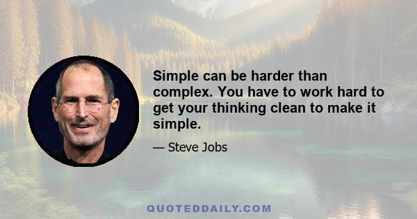 Simple can be harder than complex. You have to work hard to get your thinking clean to make it simple.