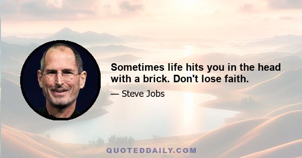 Sometimes life hits you in the head with a brick. Don't lose faith.