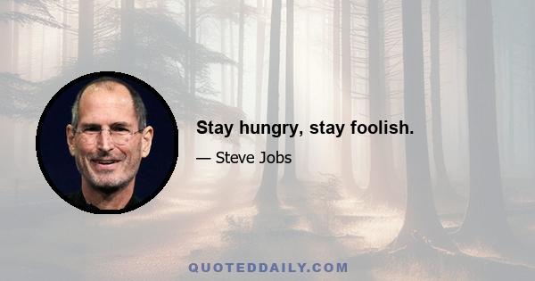 Stay hungry, stay foolish.