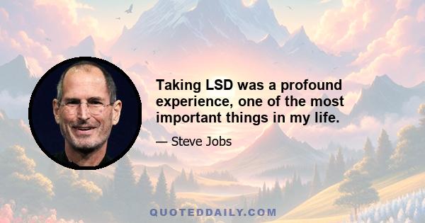 Taking LSD was a profound experience, one of the most important things in my life.