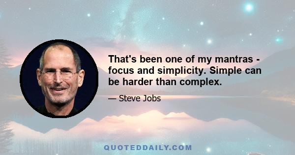 That's been one of my mantras - focus and simplicity. Simple can be harder than complex.