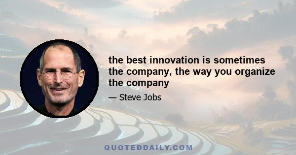 the best innovation is sometimes the company, the way you organize the company