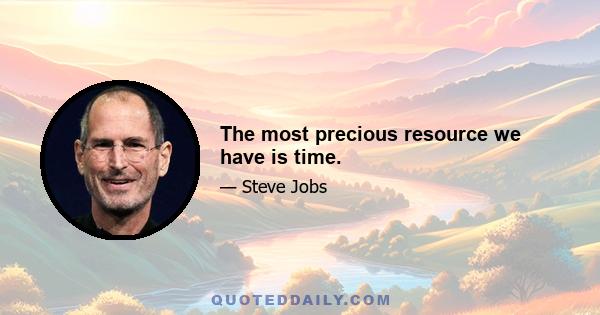 The most precious resource we have is time.