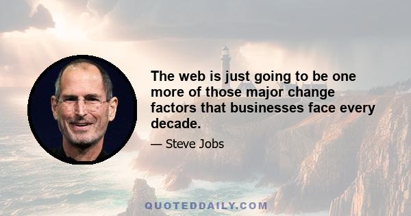 The web is just going to be one more of those major change factors that businesses face every decade.