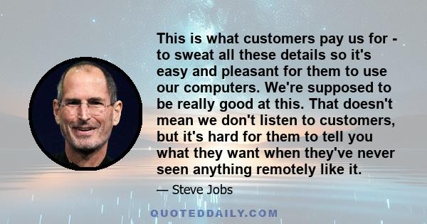 This is what customers pay us for - to sweat all these details so it's easy and pleasant for them to use our computers. We're supposed to be really good at this. That doesn't mean we don't listen to customers, but it's