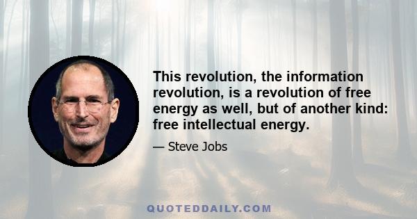 This revolution, the information revolution, is a revolution of free energy as well, but of another kind: free intellectual energy.