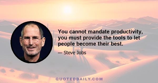 You cannot mandate productivity, you must provide the tools to let people become their best.