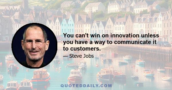 You can't win on innovation unless you have a way to communicate it to customers.