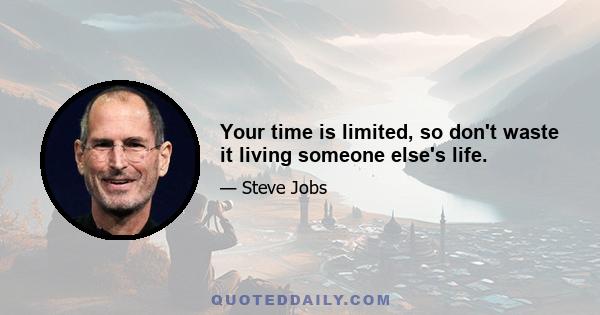 Your time is limited, so don't waste it living someone else's life.