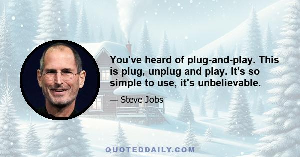 You've heard of plug-and-play. This is plug, unplug and play. It's so simple to use, it's unbelievable.