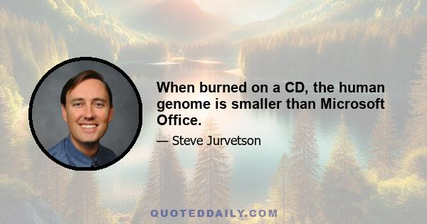 When burned on a CD, the human genome is smaller than Microsoft Office.