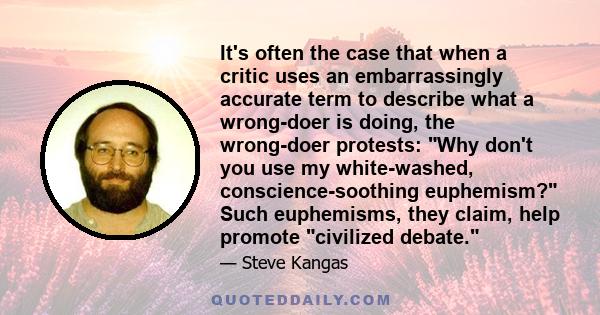 It's often the case that when a critic uses an embarrassingly accurate term to describe what a wrong-doer is doing, the wrong-doer protests: Why don't you use my white-washed, conscience-soothing euphemism? Such