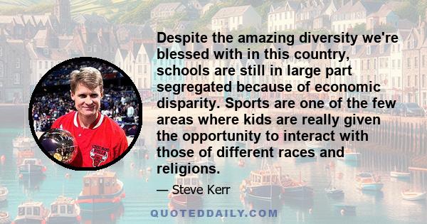 Despite the amazing diversity we're blessed with in this country, schools are still in large part segregated because of economic disparity. Sports are one of the few areas where kids are really given the opportunity to