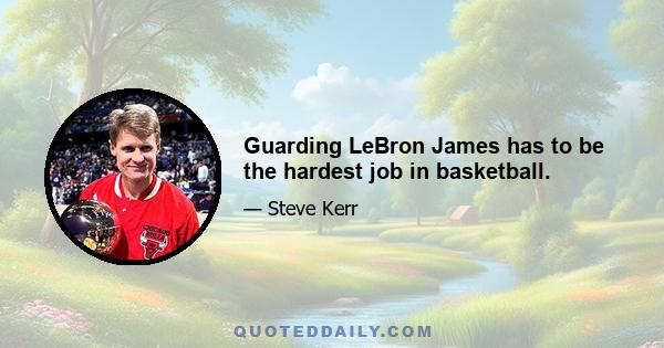 Guarding LeBron James has to be the hardest job in basketball.