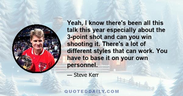 Yeah, I know there's been all this talk this year especially about the 3-point shot and can you win shooting it. There's a lot of different styles that can work. You have to base it on your own personnel.