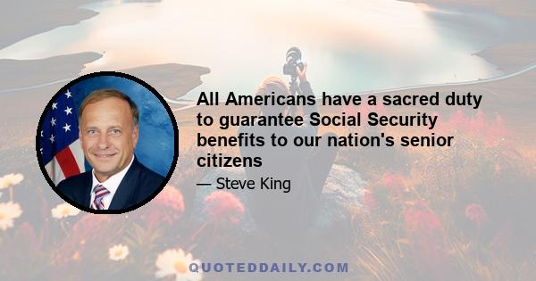 All Americans have a sacred duty to guarantee Social Security benefits to our nation's senior citizens