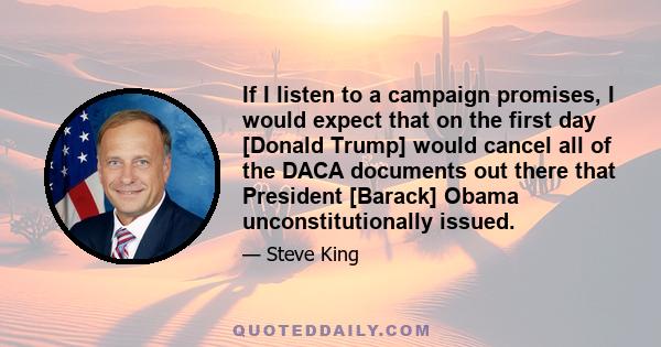 If I listen to a campaign promises, I would expect that on the first day [Donald Trump] would cancel all of the DACA documents out there that President [Barack] Obama unconstitutionally issued.