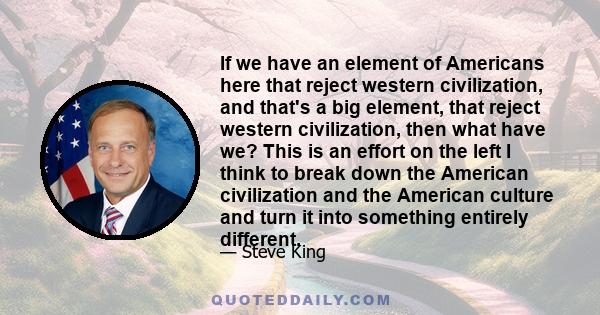 If we have an element of Americans here that reject western civilization, and that's a big element, that reject western civilization, then what have we? This is an effort on the left I think to break down the American